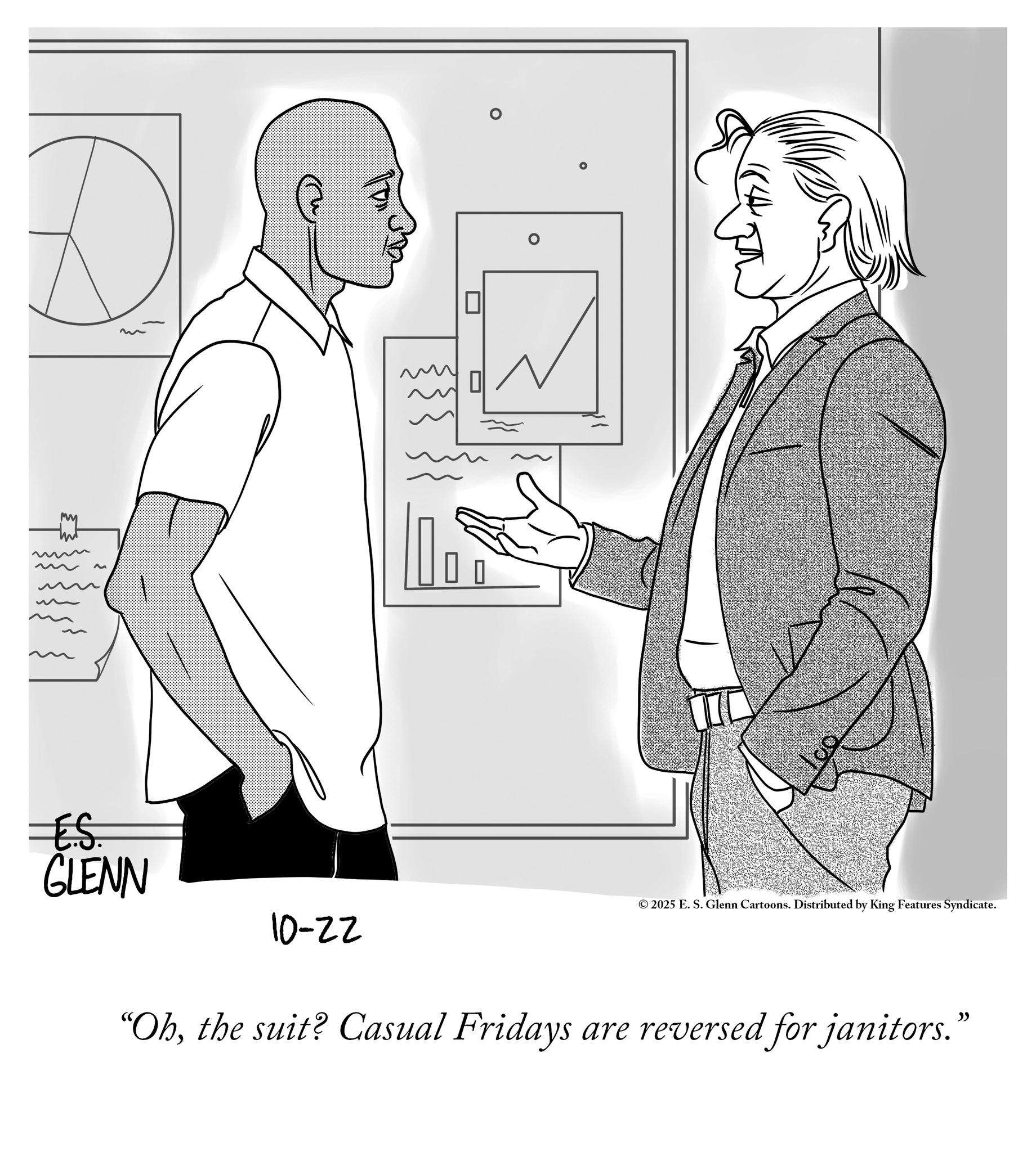 Line art OCR: m M ES. GLENN 10-22 ° ©2025 E. S. Glenn Cartoons. Distributed by King Features Syndicate. "Ohthe suit? Casual Fridays are reversed for janitors." m M ES . GLENN 10-22 ° © 2025 E. S. Glenn Cartoons . Distributed by King Features Syndicate . " Ohthe suit ? Casual Fridays are reversed for janitors . "