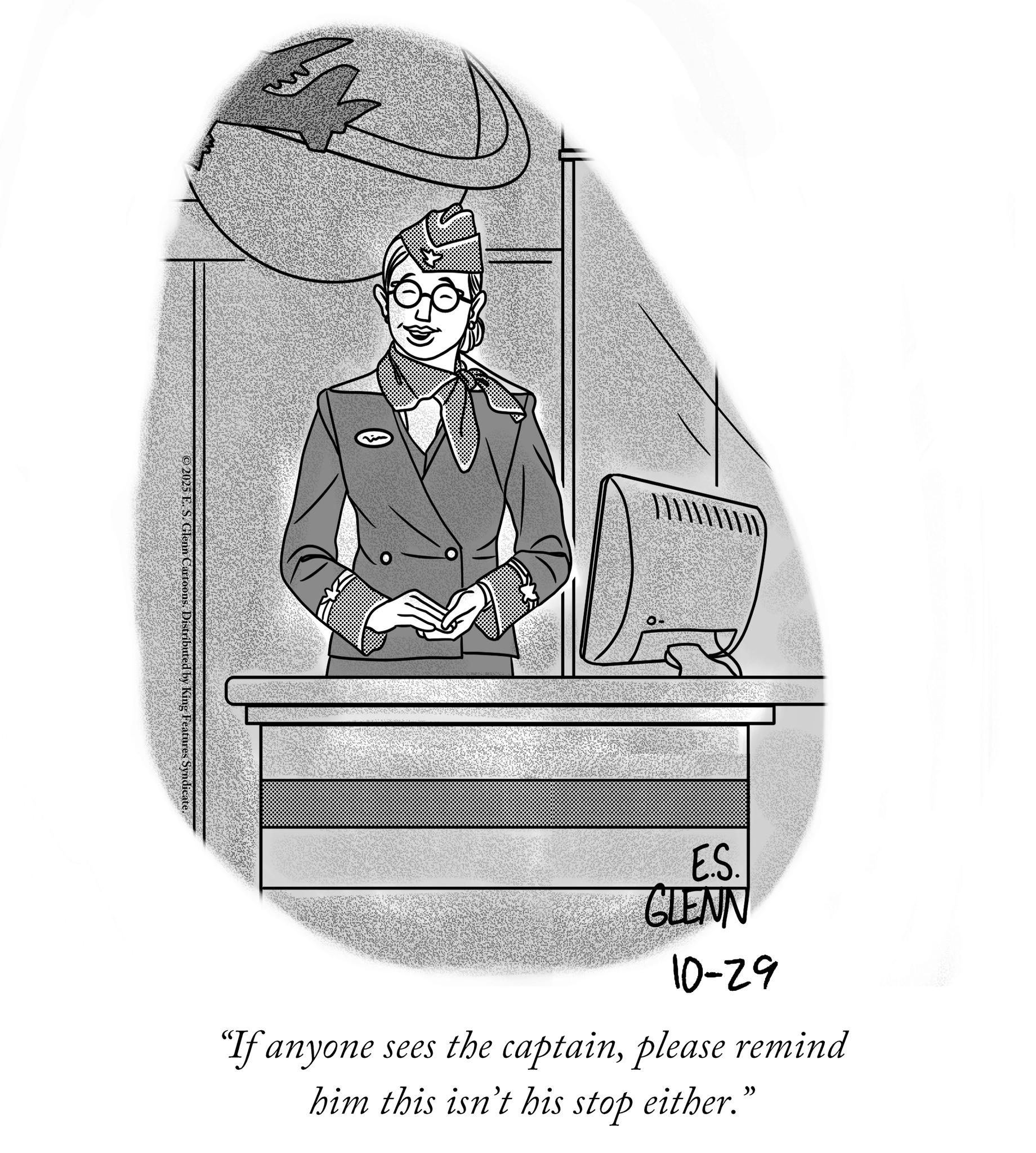 Animation OCR: 2025 E. S. Glenn Cartoons. Distributed by King Features Syndicate. E.S. GLENN 10-29 "If anyone sees the captainplease remind him this isn't his stop either." 2025 E. S. Glenn Cartoons . Distributed by King Features Syndicate . E.S. GLENN 10-29 " If anyone sees the captainplease remind him this isn't his stop either . "