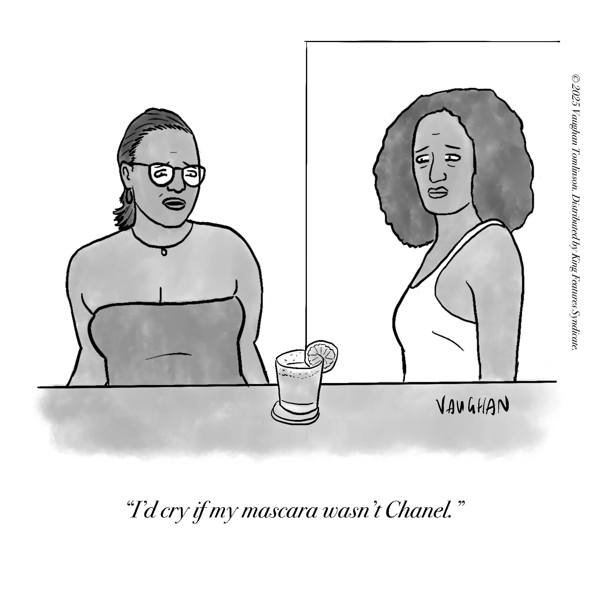 Line art OCR: U) IA?? JD ©2025 Vaughan Tomlinson. Distributed by King Features Syndicate. VAUGHAN "I'd cry if my mascara wasn't Chanel." U ) IA?? JD © 2025 Vaughan Tomlinson . Distributed by King Features Syndicate . VAUGHAN " I'd cry if my mascara wasn't Chanel . "