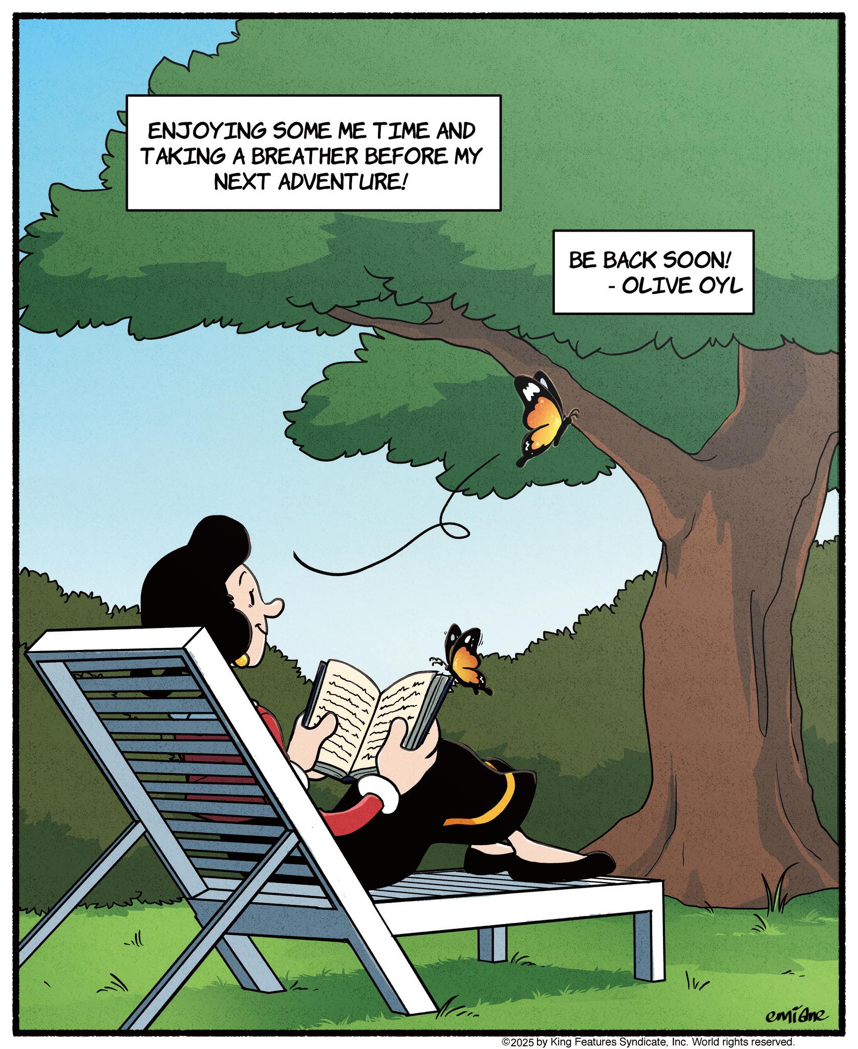 Comic book OCR: ENJOYING SOME ME TIME AND TAKING A BREATHER BEFORE MY NEXT ADVENTURE! BE BACK SOON! - OLIVE OYL v emiane 2025 by King Features SyndicateInc. World rights reserved. ENJOYING SOME ME TIME AND TAKING A BREATHER BEFORE MY NEXT ADVENTURE ! BE BACK SOON ! - OLIVE OYL v emiane 2025 by King Features SyndicateInc. World rights reserved .