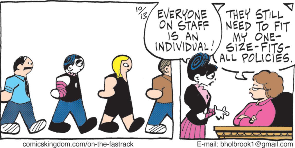Comic book OCR: comicskingdom.com/on-the-fastrack 1%/3/ EVERYONE ON STAFF IS AN ? THEY STILL NEED TO FIT MY ONE- ALL POLICIES. INDIVIDUAL! SIZE-FITS- CALL E-mail: bholbrook1@gmail.com comicskingdom.com/on-the-fastrack 1 % / 3 / EVERYONE ON STAFF IS AN ? THEY STILL NEED TO FIT MY ONE- ALL POLICIES . INDIVIDUAL ! SIZE - FITS- CALL E - mail : bholbrook1@gmail.com
