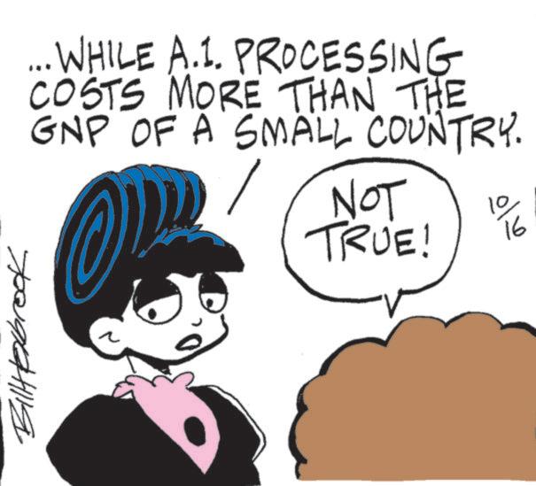 Fiction OCR: Billtexbrook ... WHILE A.1. PROCESSING COSTS MORE THAN THE GNP OF A SMALL COUNTRY. NOT TRUE! 10 16 Billtexbrook ... WHILE A.1 . PROCESSING COSTS MORE THAN THE GNP OF A SMALL COUNTRY . NOT TRUE ! 10 16