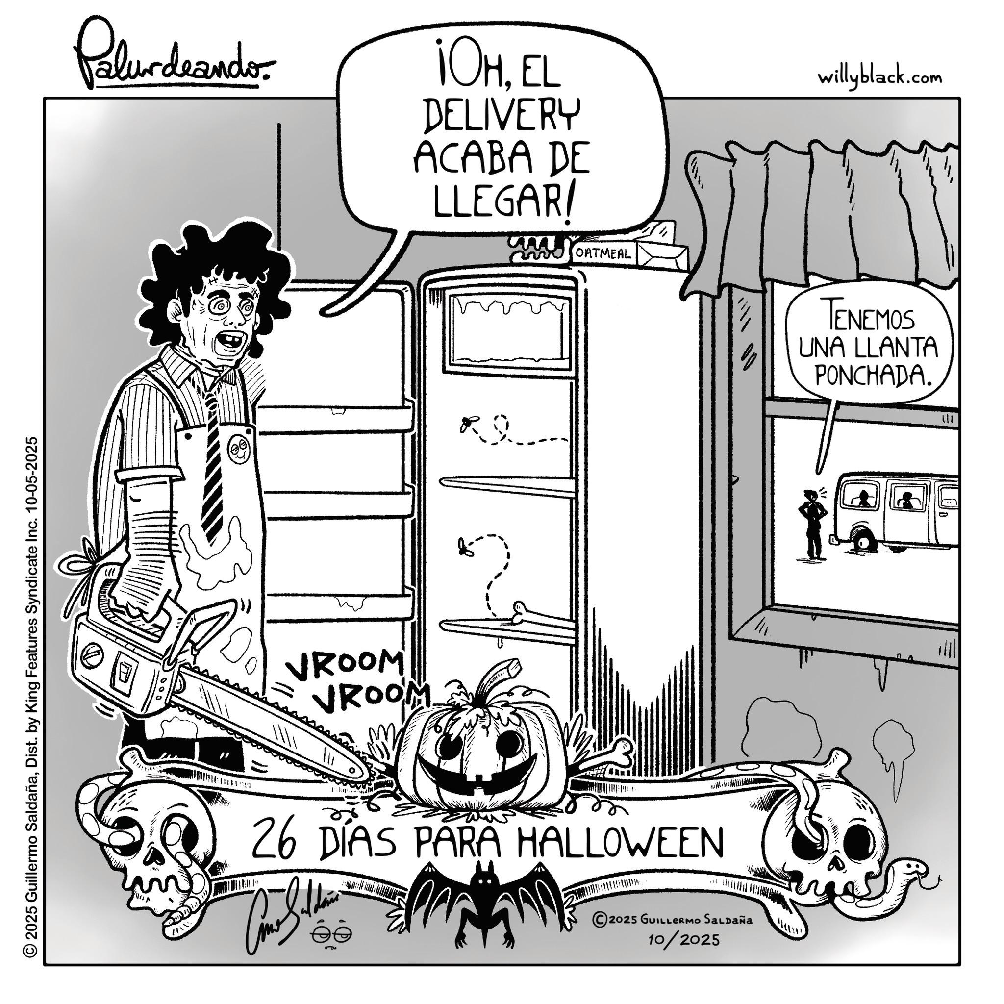 Animation OCR: © 2025 Guillermo SaldañaDist. by King Features Syndicate Inc. 10-05-2025 Pelundrander TOHEL DELIVERY ACABA DE LLEGAR/ willyblack.com (ee) RQ VROOM VROOM OATMEAL 26 DÍAS PARA HALLOWEEN 2025 GUILLERMO SALDAÑA 10/2025 TENEMOS UNA LLANTA PONCHADA. 111 © 2025 Guillermo SaldañaDist . by King Features Syndicate Inc. 10-05-2025 Pelundrander TOHEL DELIVERY ACABA DE LLEGAR / willyblack.com ( ee ) RQ VROOM VROOM OATMEAL 26 DÍAS PARA HALLOWEEN 2025 GUILLERMO SALDAÑA 10/2025 TENEMOS UNA LLANTA PONCHADA . 111