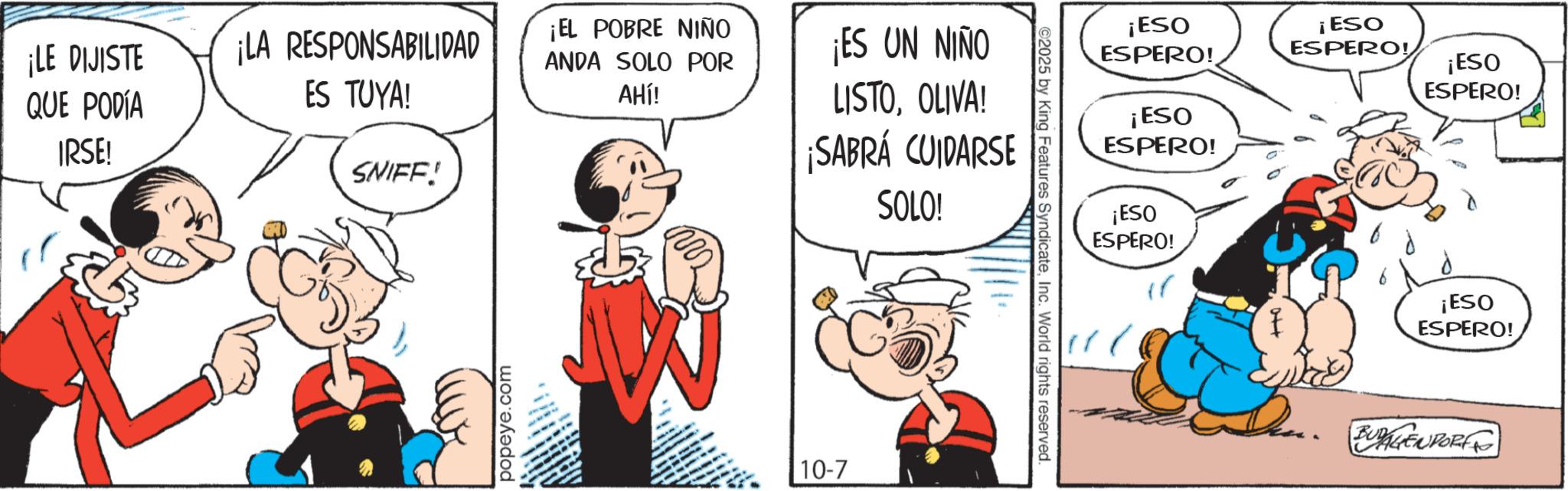 Graphics OCR: ¡LE DIJISTE QUE PODÍA IRSE! ¡LA RESPONSABILIDAD ES TUYA! SNIFF! popeye.com ¡EL POBRE NIÑO ANDA SOLO POR AHÍ! ¡ES UN NIÑO LISTOOLIVA! ¡SABRÁ CUIDARSE SOLO! 10-7 ©2025 by King Features SyndicateInc. World rights reserved. ¡ESO ESPERO! ¡ESO ESPERO! ¡ESO ESPERO! ¡ESO ESPERO! ¡ESO ESPERO! f ¡ESO ESPERO! " BUDAGEN PORFIC ¡ LE DIJISTE QUE PODÍA IRSE ! ¡ LA RESPONSABILIDAD ES TUYA ! SNIFF ! popeye.com ¡ EL POBRE NIÑO ANDA SOLO POR AHÍ ! ¡ ES UN NIÑO LISTOOLIVA ! ¡ SABRÁ CUIDARSE SOLO ! 10-7 © 2025 by King Features SyndicateInc. World rights reserved . ¡ ESO ESPERO ! ¡ ESO ESPERO ! ¡ ESO ESPERO ! ¡ ESO ESPERO ! ¡ ESO ESPERO ! f ¡ ESO ESPERO ! " BUDAGEN PORFIC