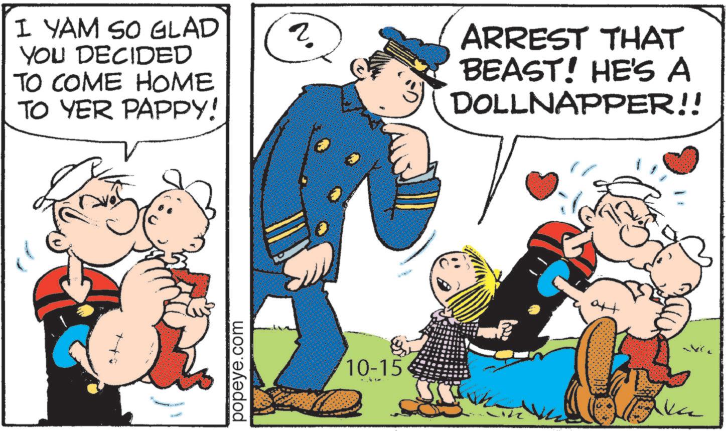 Comic book OCR: I YAM SO GLAD YOU DECIDED TO COME HOME TO YER PAPPY! popeye.com ? & 10-15 ARREST THAT BEAST! HE'S A DOLLNAPPER!! att I YAM SO GLAD YOU DECIDED TO COME HOME TO YER PAPPY ! popeye.com ? & 10-15 ARREST THAT BEAST ! HE'S A DOLLNAPPER !! att