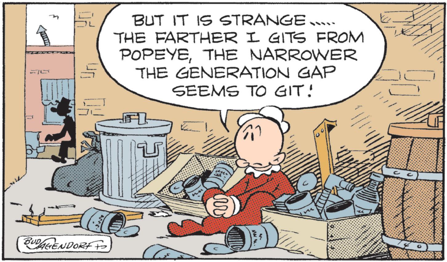 Publication OCR: BUDAGENDORF BUT IT IS STRANGE .... THE FARTHER I GITS FROM POPEYETHE NARROWER THE GENERATION GAP SEEMS TO GIT! BUDAGENDORF BUT IT IS STRANGE .... THE FARTHER I GITS FROM POPEYETHE NARROWER THE GENERATION GAP SEEMS TO GIT !
