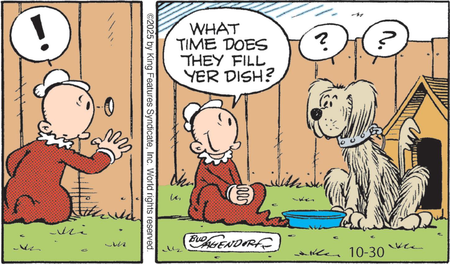 Comic book OCR: WHAT TIME DOES THEY FILL YER DISH? ©2025 by King Features SyndicateInc. World rights reserved. Mi ?? ? ????? BUDAGENDORF Vec ????? 10-30 WHAT TIME DOES THEY FILL YER DISH ? © 2025 by King Features SyndicateInc. World rights reserved . Mi ?? ? ????? BUDAGENDORF Vec ????? 10-30