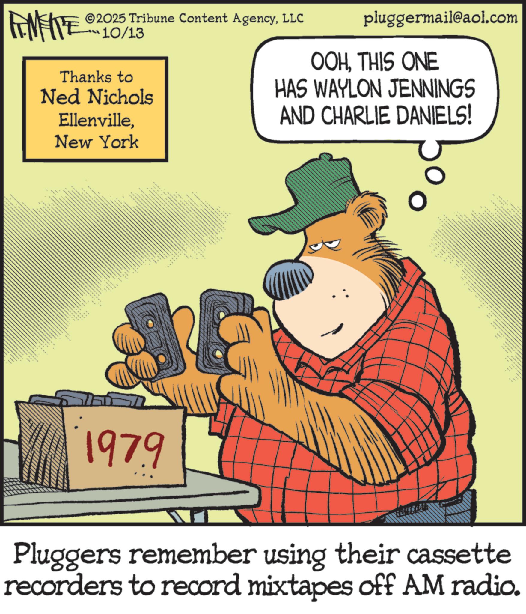 Publication OCR: FINITE ©2025 Tribune Content AgencyLLC 10/13 Thanks to Ned Nichols EllenvilleNew York pluggermail@aol.com OOHTHIS ONE HAS WAYLON JENNINGS AND CHARLIE DANIELS! o wat . • 1979 Pluggers remember using their cassette recorders to record mixtapes off AM radio. FINITE © 2025 Tribune Content AgencyLLC 10/13 Thanks to Ned Nichols EllenvilleNew York pluggermail@aol.com OOHTHIS ONE HAS WAYLON JENNINGS AND CHARLIE DANIELS ! o wat . • 1979 Pluggers remember using their cassette recorders to record mixtapes off AM radio .