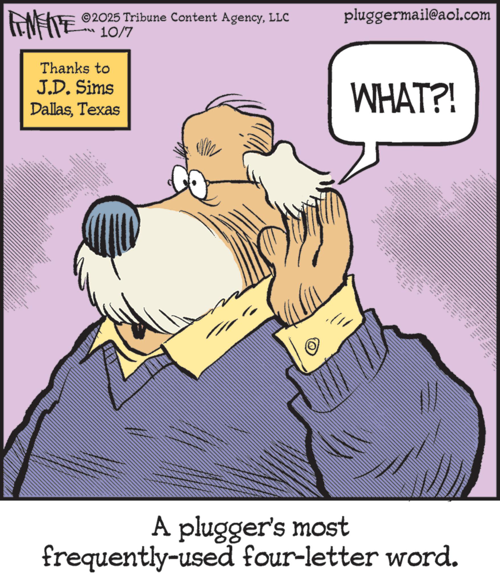 Moustache OCR: FANIE ©2025 Tribune Content AgencyLLC 10/7 Thanks to J.D. Sims DallasTexas wwwww. ? pluggermail@aol.com WHAT?! _ __ _ A plugger's most frequently-used four-letter word. FANIE © 2025 Tribune Content AgencyLLC 10/7 Thanks to J.D. Sims DallasTexas wwwww . ? pluggermail@aol.com WHAT ?! _ __ _ A plugger's most frequently - used four - letter word .