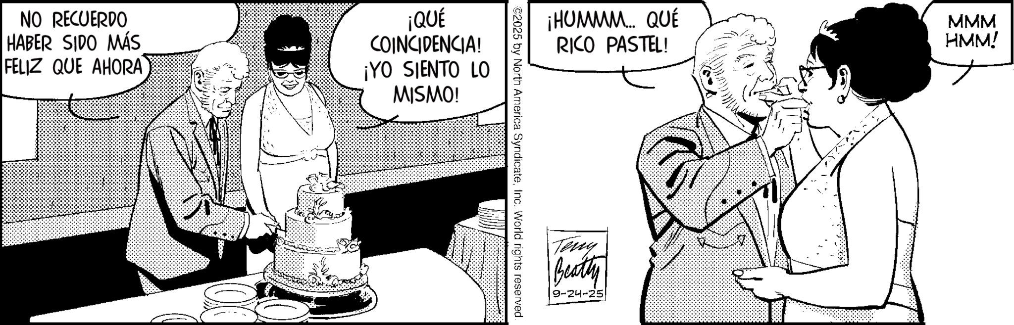 Fictional character OCR: NO RECUERDO HABER SIDO MÁS FELIZ QUE AHORA ¡QUÉ COINCIDENCIA! ¡YO SIENTO LO MISMO! ¡HUMMM... QUÉ RICO PASTEL! MMM HMM! ©2025 by North America SyndicateInc. World rights reserved. Teng Beatty 9-24-25 NO RECUERDO HABER SIDO MÁS FELIZ QUE AHORA ¡ QUÉ COINCIDENCIA ! ¡ YO SIENTO LO MISMO ! ¡ HUMMM ... QUÉ RICO PASTEL ! MMM HMM ! © 2025 by North America SyndicateInc. World rights reserved . Teng Beatty 9-24-25