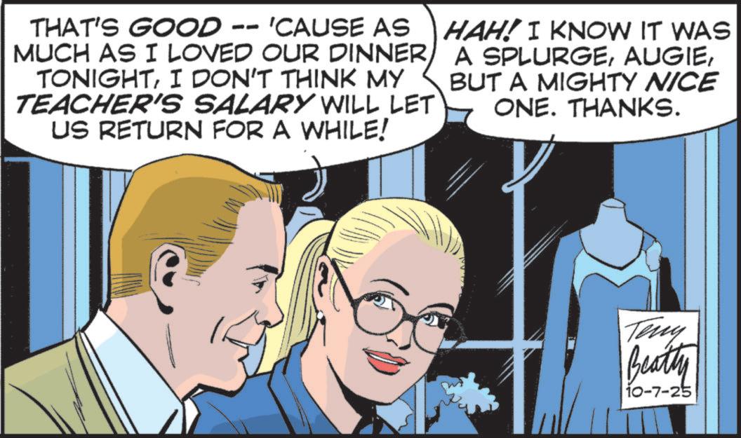 Fictional character OCR: THAT'S GOOD -- 'CAUSE AS MUCH AS I LOVED OUR DINNER TONIGHTI DON'T THINK MY TEACHER'S SALARY WILL LET US RETURN FOR A WHILE! HAH! I KNOW IT WAS A SPLURGEBUT A MIGHTY NICE ONE. THANKS. Teny Beatty 10-7-25 THAT'S GOOD -- ' CAUSE AS MUCH AS I LOVED OUR DINNER TONIGHTI DON'T THINK MY TEACHER'S SALARY WILL LET US RETURN FOR A WHILE ! HAH ! I KNOW IT WAS A SPLURGEBUT A MIGHTY NICE ONE . THANKS . Teny Beatty 10-7-25