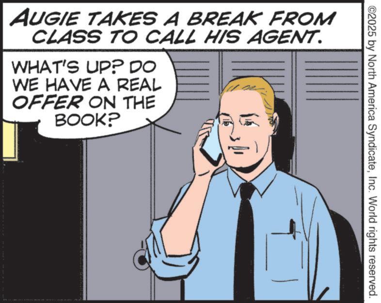 Animated cartoon OCR: ©2025 by North America SyndicateInc. World rights reserved. AUGIE TAKES A BREAK FROM CLASS TO CALL HIS AGENT. WHAT'S UP? DO WE HAVE A REAL OFFER ON THE BOOK? © 2025 by North America SyndicateInc. World rights reserved . AUGIE TAKES A BREAK FROM CLASS TO CALL HIS AGENT . WHAT'S UP ? DO WE HAVE A REAL OFFER ON THE BOOK ?