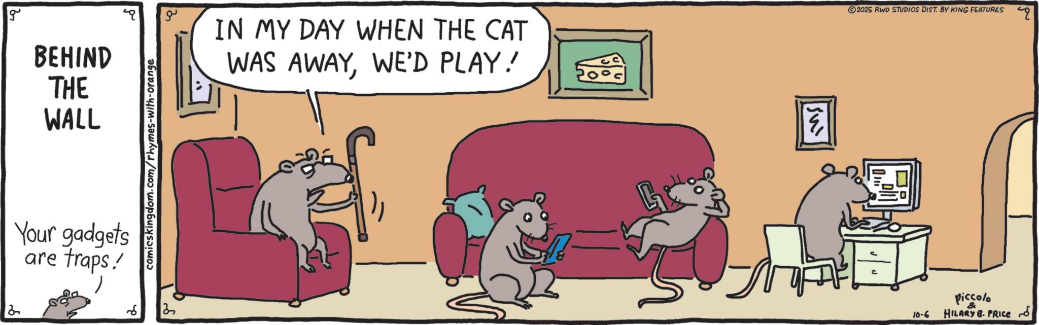Graphics OCR: g BEHIND THE WALL Your gadgets are traps! 6 comicskingdom.com/rhymes-with-orange ?? IN MY DAY WHEN THE CAT WAS AWAYWE'D PLAY! Su 2025 RWO STUDIOS DIST. BY KING FEATURES 10-6 piccolo HILARY B. PRICE g BEHIND THE WALL Your gadgets are traps ! 6 comicskingdom.com/rhymes-with-orange ?? IN MY DAY WHEN THE CAT WAS AWAYWE'D PLAY ! Su 2025 RWO STUDIOS DIST . BY KING FEATURES 10-6 piccolo HILARY B. PRICE