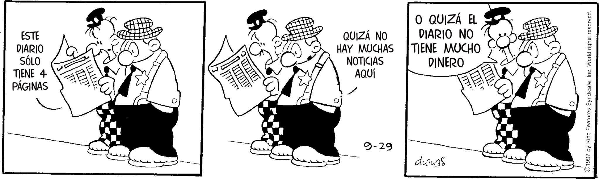 Animated cartoon OCR: ESTE DIARIO SÓLO TIENE 4 PÁGINAS QUIZÁ NO HAY MUCHAS NOTICIAS AQUÍ O QUIZÁ EL DIARIO NO TIENE MUCHO DINERO 9-29 dumas 1997 by King Features SyndicateInc. World rights reserved. ESTE DIARIO SÓLO TIENE 4 PÁGINAS QUIZÁ NO HAY MUCHAS NOTICIAS AQUÍ O QUIZÁ EL DIARIO NO TIENE MUCHO DINERO 9-29 dumas 1997 by King Features SyndicateInc. World rights reserved .