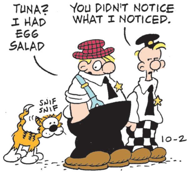 Comics OCR: TUNA? I HAD YOU DIDN'T NOTICE WHAT I NOTICED. EG6 SALAD SNIF SNIF 10-2 TUNA ? I HAD YOU DIDN'T NOTICE WHAT I NOTICED . EG6 SALAD SNIF SNIF 10-2