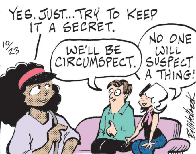 Comic book OCR: YES. JUST... TRY TO KEEP IT A SECRET. %/23 NO ONE WE'LL BE WILL CIRCUMSPECT. SUSPECT A THING! BillHolbrook YES . JUST ... TRY TO KEEP IT A SECRET . % / 23 NO ONE WE'LL BE WILL CIRCUMSPECT . SUSPECT A THING ! BillHolbrook