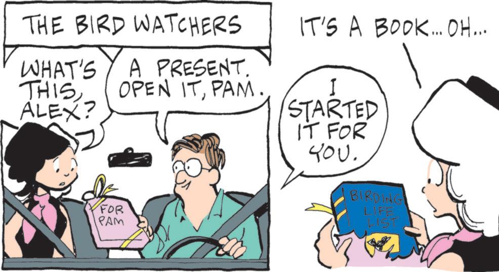 Photo caption OCR: THE BIRD WATCHERS WHAT'S THISA PRESENT. OPEN ITPAM. ALEX? FOR PAM IT'S A BOOK... OH... I STARTED IT FOR YOU. BIRDING LIFE LIST THE BIRD WATCHERS WHAT'S THISA PRESENT . OPEN ITPAM . ALEX ? FOR PAM IT'S A BOOK ... OH ... I STARTED IT FOR YOU . BIRDING LIFE LIST