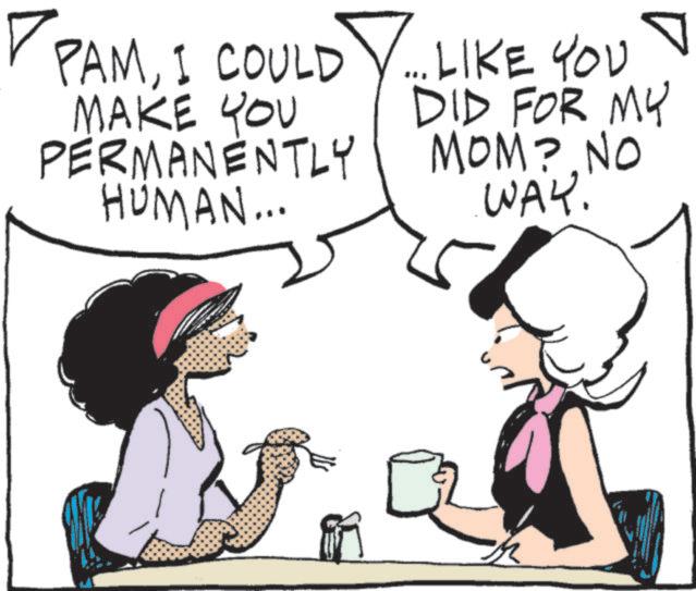 Clip art OCR: PAMI COULD MAKE YOU PERMANENTLY HUMAN... ... LIKE YOU DID FOR MY MOM? NO WAY. PAMI COULD MAKE YOU PERMANENTLY HUMAN ... ... LIKE YOU DID FOR MY MOM ? NO WAY .
