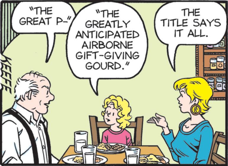 Animated cartoon OCR: DI OF "THE GREAT P-" "THE GREATLY ANTICIPATED AIRBORNE GIFT-GIVING GOURD." THE TITLE SAYS IT ALL. KEEFE DI OF " THE GREAT P- " " THE GREATLY ANTICIPATED AIRBORNE GIFT - GIVING GOURD . " THE TITLE SAYS IT ALL . KEEFE