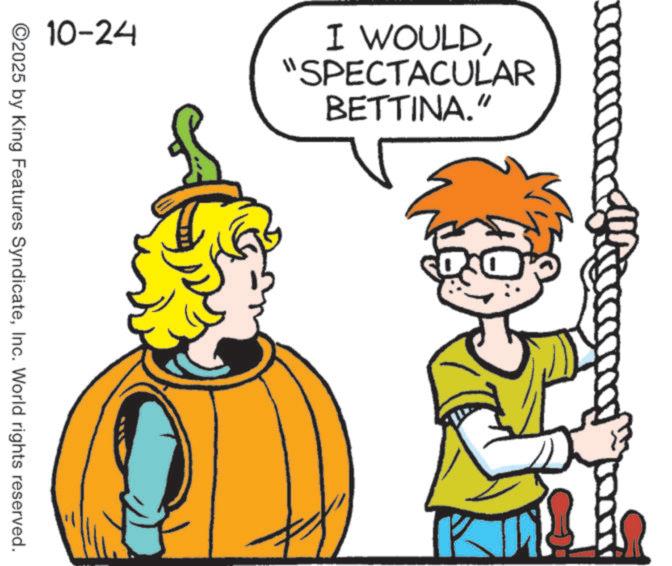 Animated cartoon OCR: 10-24 ©2025 by King Features SyndicateInc. World rights reserved. I WOULD"SPECTACULAR BETTINA." 10-24 © 2025 by King Features SyndicateInc. World rights reserved . I WOULD" SPECTACULAR BETTINA . "