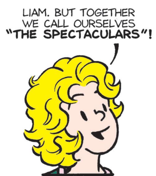 Fictional character OCR: LIAM. BUT TOGETHER WE CALL OURSELVES "THE SPECTACULARS"! LIAM . BUT TOGETHER WE CALL OURSELVES " THE SPECTACULARS " !