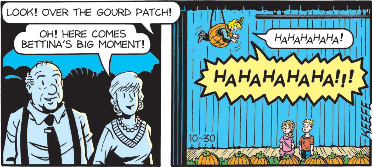 Animated cartoon OCR: LOOK! OVER THE GOURD PATCH! OH! HERE COMES BETTINA'S BIG MOMENT! 10-30 HAHAHAHAHA! HAHAHAHAHA!!! KEEFE LOOK ! OVER THE GOURD PATCH ! OH ! HERE COMES BETTINA'S BIG MOMENT ! 10-30 HAHAHAHAHA ! HAHAHAHAHA !!! KEEFE