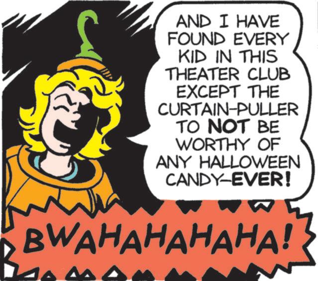 Graphic design OCR: AND I HAVE FOUND EVERY KID IN THIS THEATER CLUB EXCEPT THE CURTAIN-PULLER TO NOT BE WORTHY OF ANY HALLOWEEN CANDY-EVER! BWAHAHAHAHA! AND I HAVE FOUND EVERY KID IN THIS THEATER CLUB EXCEPT THE CURTAIN - PULLER TO NOT BE WORTHY OF ANY HALLOWEEN CANDY - EVER ! BWAHAHAHAHA !