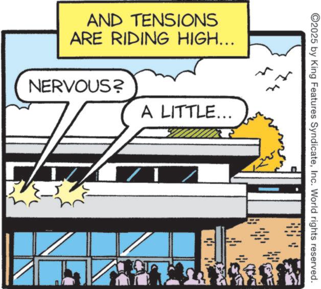 Fictional character OCR: AND TENSIONS ARE RIDING HIGH... NERVOUS? A LITTLE... L. I 77 ©2025 by King Features SyndicateInc. World rights reserved. AND TENSIONS ARE RIDING HIGH ... NERVOUS ? A LITTLE ... L. I 77 © 2025 by King Features SyndicateInc. World rights reserved .