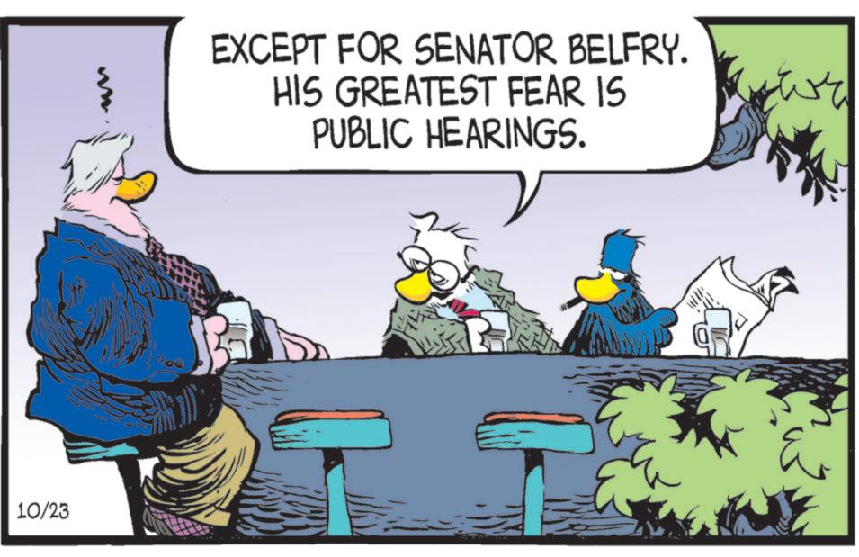 Comics OCR: 10/23 EXCEPT FOR SENATOR BELFRY. HIS GREATEST FEAR IS PUBLIC HEARINGS. 10/23 EXCEPT FOR SENATOR BELFRY . HIS GREATEST FEAR IS PUBLIC HEARINGS .