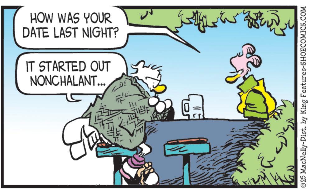 Comic book OCR: HOW WAS YOUR DATE LAST NIGHT? IT STARTED OUT NONCHALANT... B 11 ? 10 ?? ©25 MacNelly-Dist. by King Features-SHOECOMICS.COM HOW WAS YOUR DATE LAST NIGHT ? IT STARTED OUT NONCHALANT ... B 11 ? 10 ?? © 25 MacNelly - Dist . by King Features-SHOECOMICS.COM