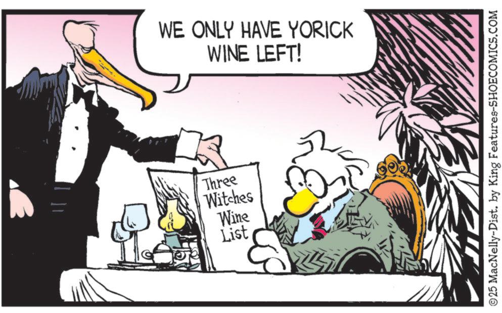 Animation OCR: WE ONLY HAVE YORICK WINE LEFT! Three Witches Wine List ©25 MacNelly-Dist. by King Features-SHOECOMICS.COM WE ONLY HAVE YORICK WINE LEFT ! Three Witches Wine List © 25 MacNelly - Dist . by King Features-SHOECOMICS.COM