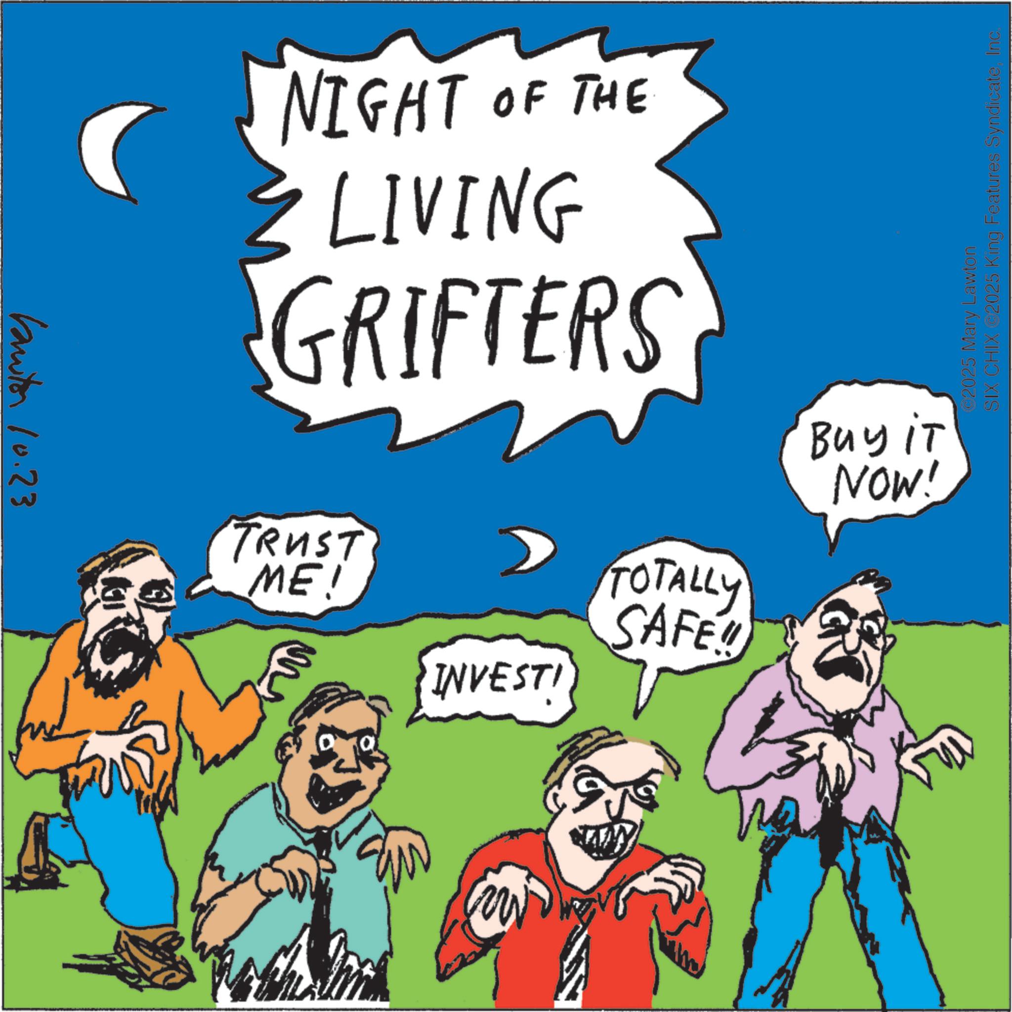 Handwriting OCR: butor 10.23 NIGHT OF THE LIVING GRIFTERS TRUST ME! ? ta INVESTI TOTALLY SAFE Buy iT NOW! C2025 Mary Lawton SIX CHIX 2025 King Features SyndicateInc. butor 10.23 NIGHT OF THE LIVING GRIFTERS TRUST ME ! ? ta INVESTI TOTALLY SAFE Buy iT NOW ! C2025 Mary Lawton SIX CHIX 2025 King Features Syndicate
