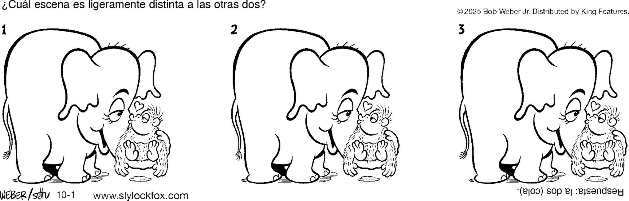 Gesture OCR: ¿Cuál escena es ligeramente distinta a las otras dos? 1 WEBER/SU 10-1 www.slylockfox.com 2 ©2025 Bob Weber Jr. Distributed by King Features. 3 (b) so a ¿ Cuál escena es ligeramente distinta a las otras dos ? 1 WEBER / SU 10-1 www.slylockfox.com 2 © 2025 Bob Weber Jr. Distributed by King Features . 3 ( b ) so a