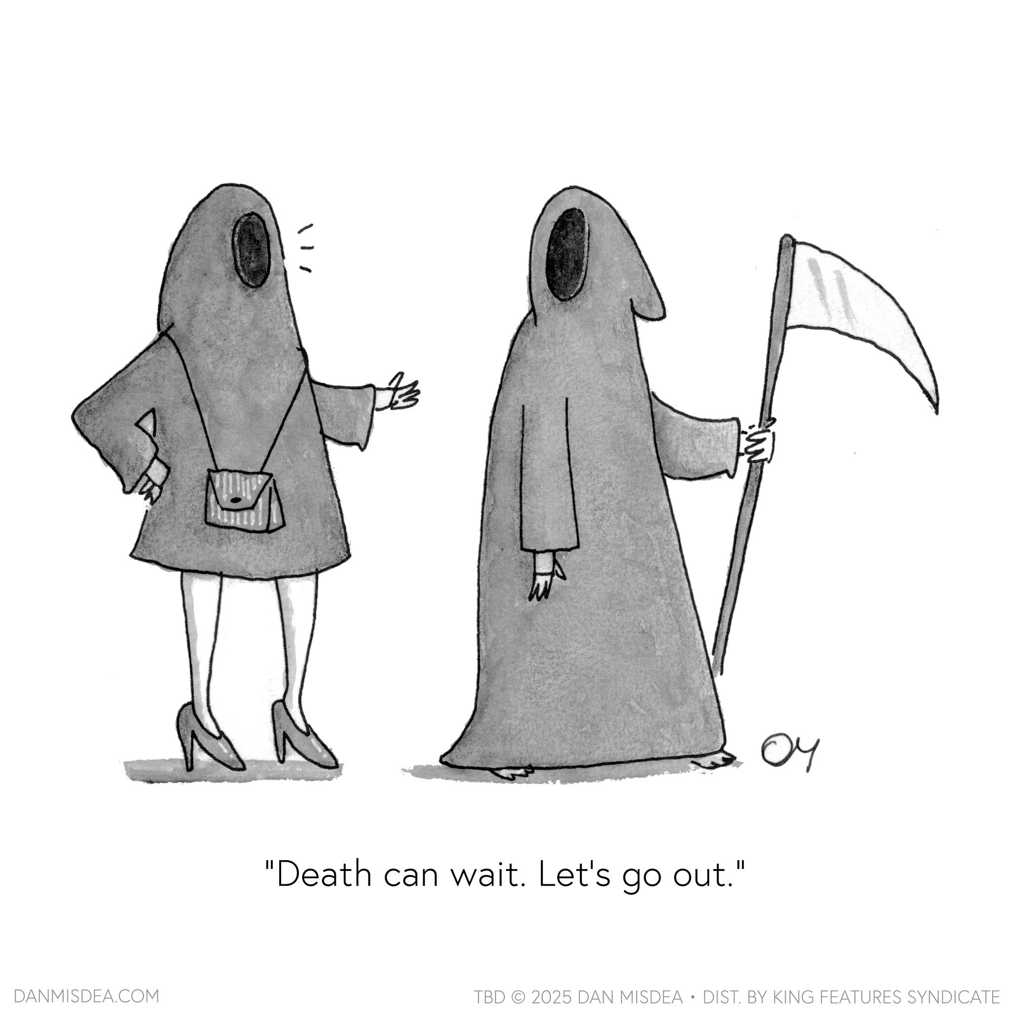 Line art OCR: DANMISDEA.COM "Death can wait. Let's go out." 04 TBD 2025 DAN MISDEA • DIST. BY KING FEATURES SYNDICATE DANMISDEA.COM " Death can wait . Let's go out . " 04 TBD 2025 DAN MISDEA • DIST . BY KING FEATURES SYNDICATE