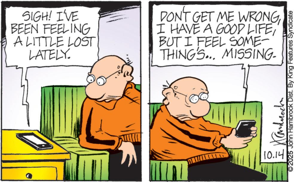 Fictional character OCR: SIGH! I'VE BEEN FEELING A LITTLE LOST LATELY. DONT GET ME WRONGBUT I FEEL SOME- THINGS... MISSING- ???????? 10.14 ©2025 John Hambrock Dist. By King Features Syndicate SIGH ! I'VE BEEN FEELING A LITTLE LOST LATELY . DONT GET ME WRONGI HAVE A GOOD LIFEBUT I FEEL SOME- THINGS ... MISSING- ???????? 10.14 © 2025 John Hambrock Dist . By King Features Syndicate