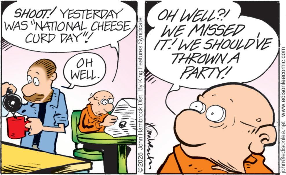 Gesture OCR: SHOOT! YESTERDAY WAS "NATIONAL CHEESE CURD DAY!!! ?? WELL. OH WELL?! WE MISSED IT! WE SHOULDVE THROWN A PARTY! O2025 John Hambrock Dist. By King Features Syndicate Knblocker john@edisonlee.net www.edisonleecomic.com SHOOT ! YESTERDAY WAS " NATIONAL CHEESE CURD DAY !!! ?? WELL . OH WELL ?! WE MISSED IT ! WE SHOULDVE THROWN A PARTY ! O2025 John Hambrock Dist . By King Features Syndicate Knblocker john@edisonlee.net www.edisonleecomic.com