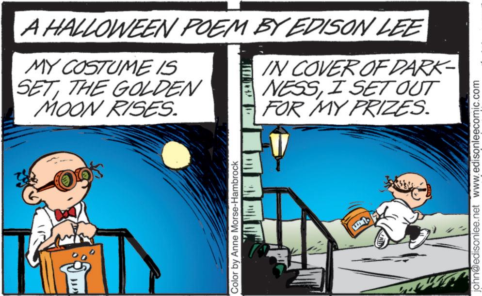 Graphics OCR: ??? A HALLOWEEN POEM BY EDISON LEE MY COSTUME IS SETTHE GOLDEN MOON RISES. IN COVER OF DARK- NESSI SET OUT FOR MY PRIZES. Color by Anne Morse-Hambrock john@edisonlee.net www.edisonleecomic.com ??? A HALLOWEEN POEM BY EDISON LEE MY COSTUME IS SETTHE GOLDEN MOON RISES . IN COVER OF DARK- NESSI SET OUT FOR MY PRIZES . Color by Anne Morse - Hambrock john@edisonlee.net www.edisonleecomic.com