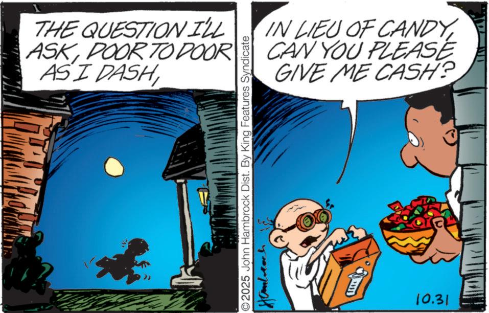 Illustration OCR: THE QUESTION I'LL ASKDOOR TO DOOR ASI DASH ©2025 John Hambrock Dist. By King Features Syndicate Handrach IN LIEU OF CANDYCAN YOU PLEASE GIVE ME CASH? ??? 10.31 THE QUESTION I'LL ASKDOOR TO DOOR ASI DASH © 2025 John Hambrock Dist . By King Features Syndicate Handrach IN LIEU OF CANDYCAN YOU PLEASE GIVE ME CASH ? ??? 10.31