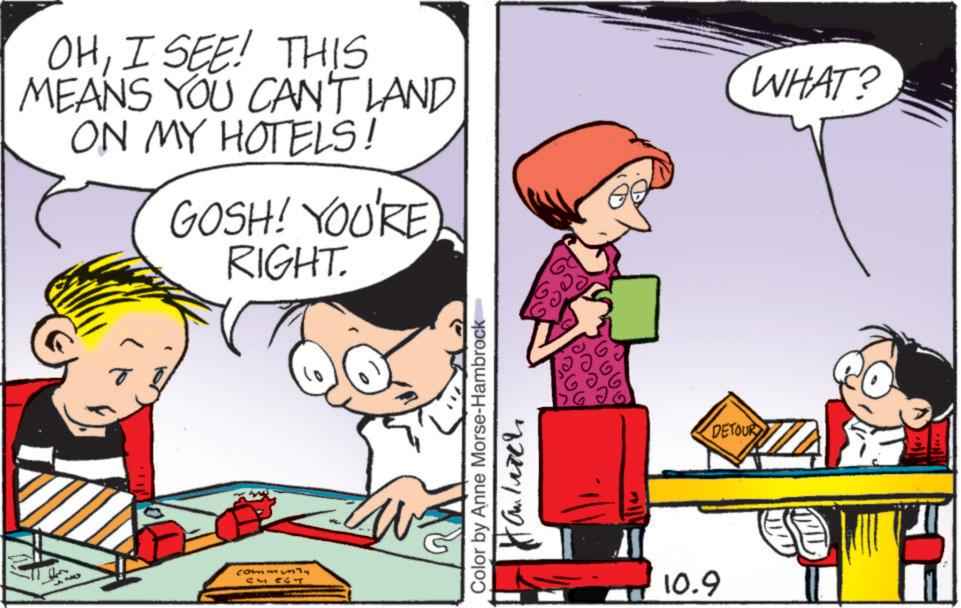 Animated cartoon OCR: OHI SEE! THIS MEANS YOU CAN'T LAND ON MY HOTELS! GOSH! YOU'RE RIGHT. T commmly CM EGT Color by Anne Morse-Hambrock- Antich 10.9 DETOUR WHAT? OHI SEE ! THIS MEANS YOU CAN'T LAND ON MY HOTELS ! GOSH ! YOU'RE RIGHT . T commmly CM EGT Color by Anne Morse - Hambrock- Antich 10.9 DETOUR WHAT ?