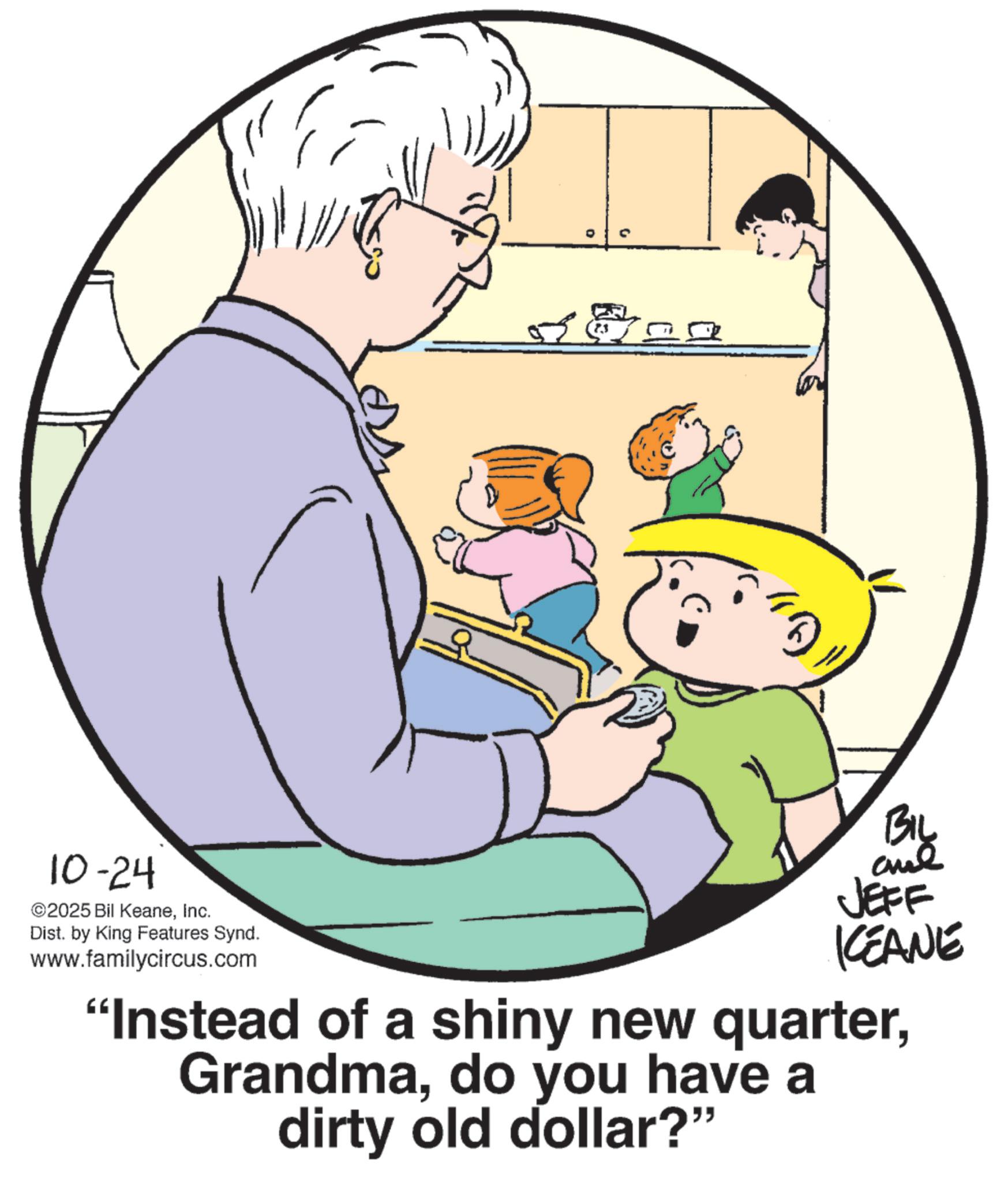 Photo caption OCR: G 10-24 ©2025 Bil KeaneInc. Dist. by King Features Synd. www.familycircus.com By JEFF KEANE "Instead of a shiny new quarterdo you have a dirty old dollar?" G 10-24 © 2025 Bil KeaneInc. Dist . by King Features Synd . www.familycircus.com By JEFF KEANE " Instead of a shiny new quarterdo you have a dirty old dollar ? "