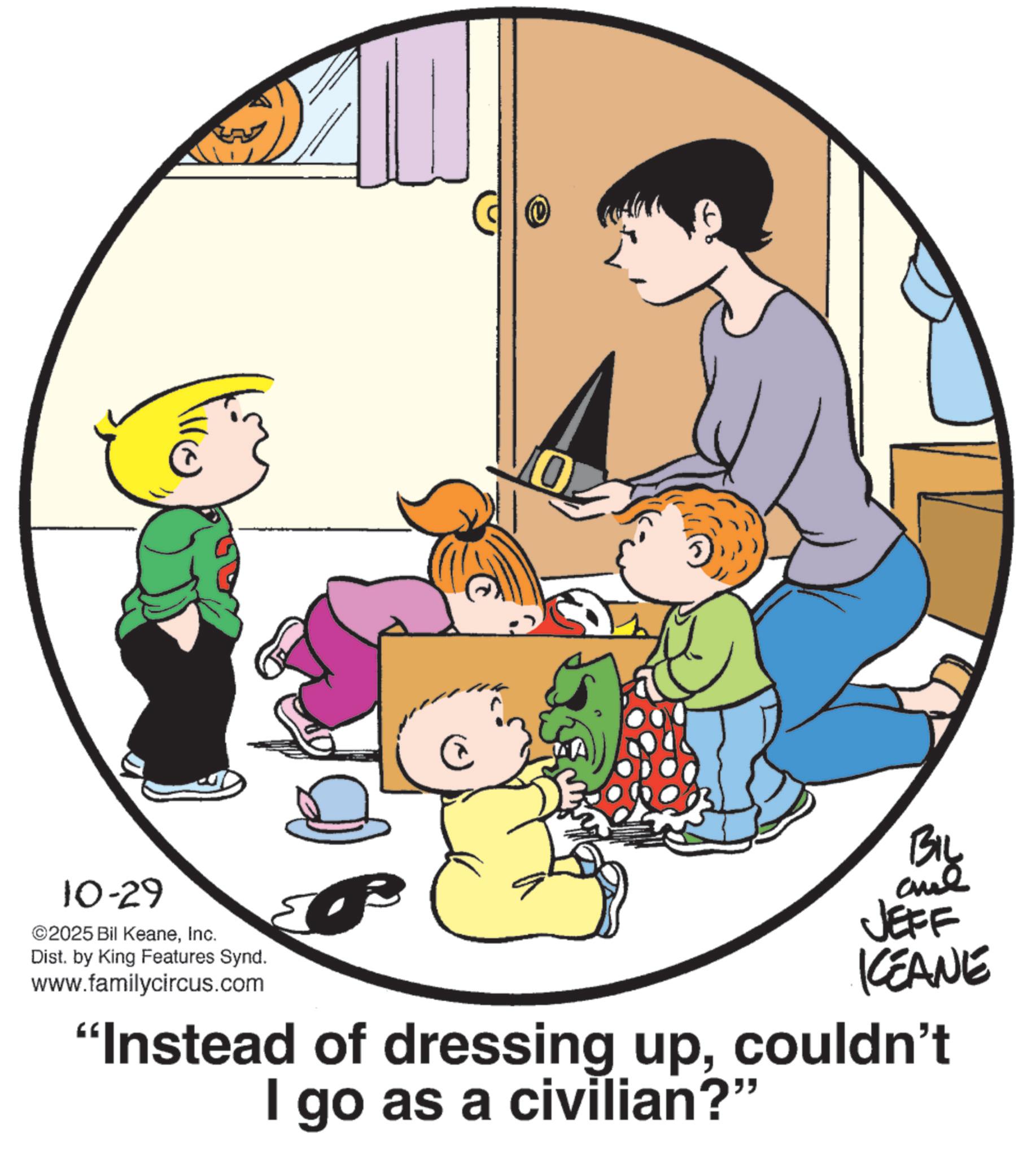 Photo caption OCR: 10-29 ©2025 Bil KeaneInc. Dist. by King Features Synd. www.familycircus.com BIL al JEFF KCEANE "Instead of dressing upcouldn't I go as a civilian?" 10-29 © 2025 Bil KeaneInc. Dist . by King Features Synd . www.familycircus.com BIL al JEFF KCEANE " Instead of dressing upcouldn't I go as a civilian ? "