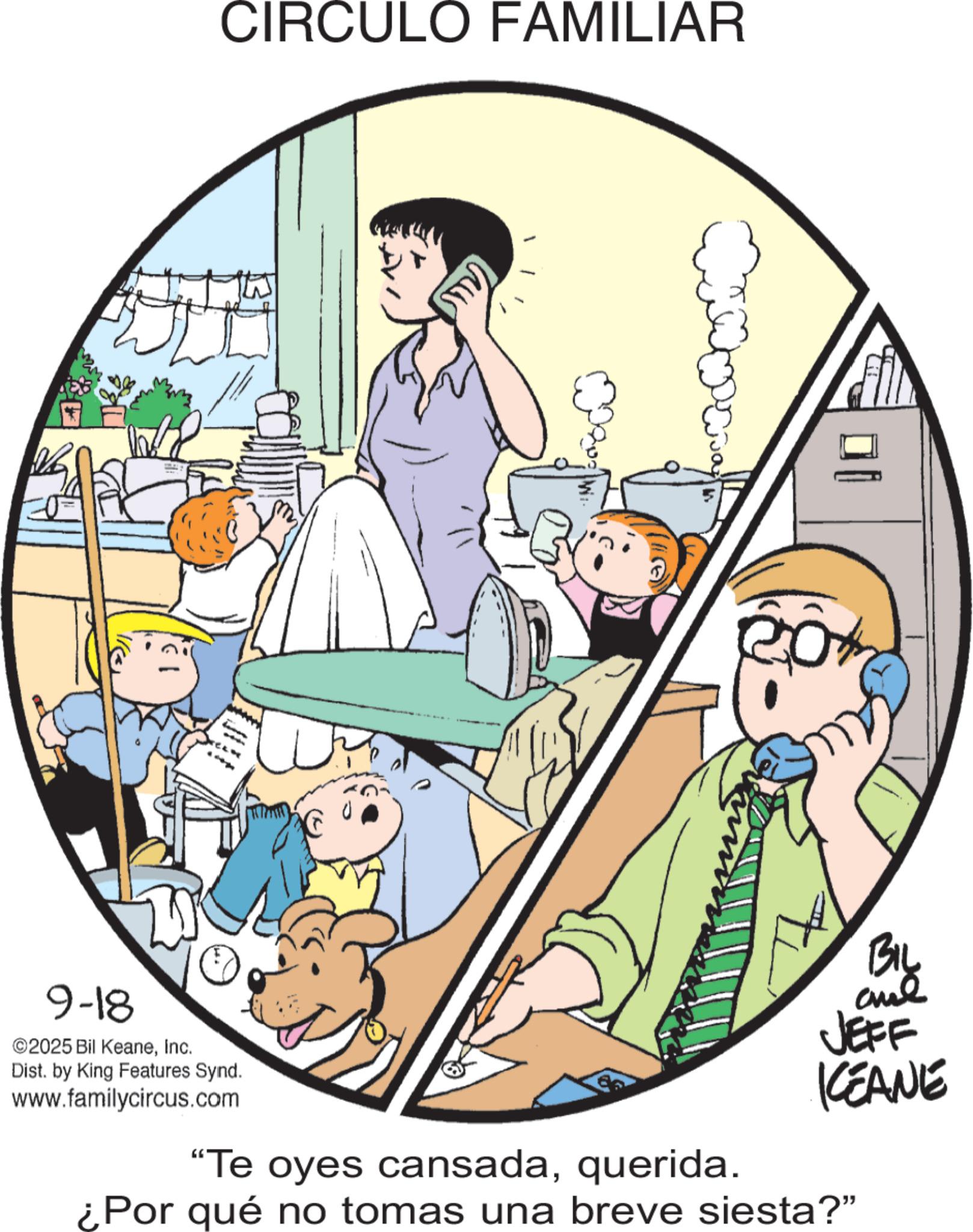 Animated cartoon OCR: CIRCULO FAMILIAR 9-18 ©2025 Bil KeaneInc. Dist. by King Features Synd. www.familycircus.com BIL JEFF KCEANE "Te oyes cansadaquerida. ¿Por qué no tomas una breve siesta?" CIRCULO FAMILIAR 9-18 © 2025 Bil KeaneInc. Dist . by King Features Synd . www.familycircus.com BIL JEFF KCEANE " Te oyes cansadaquerida . ¿ Por qué no tomas una breve siesta ? "
