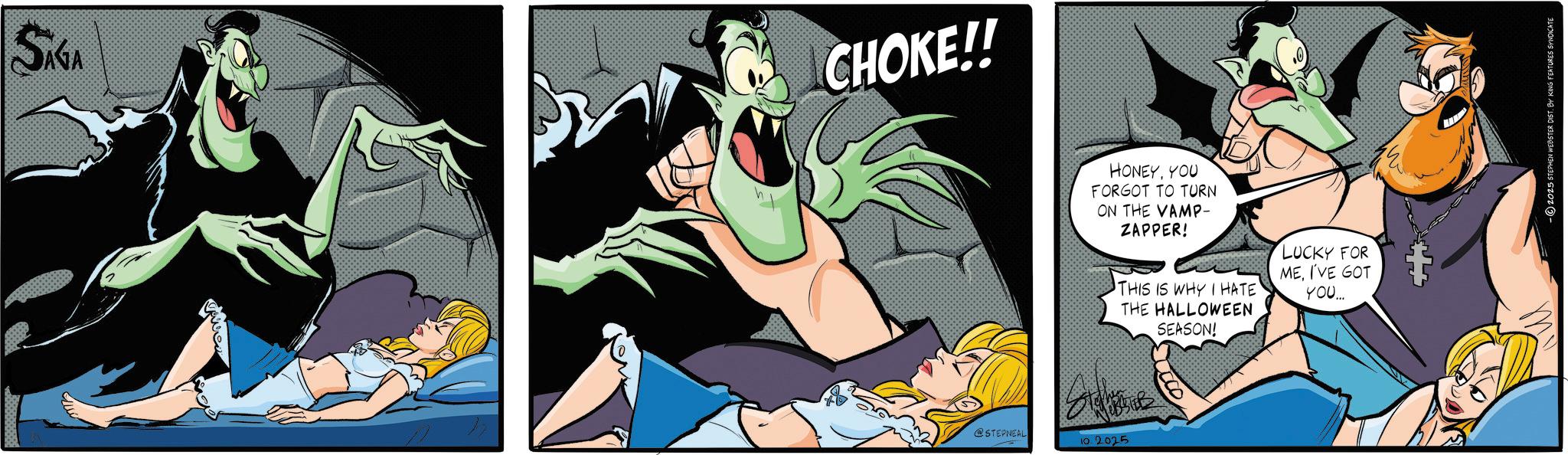Publication OCR: SÁGA CHOKE!! @STEPNEAL 10.2025 HONEYYOU FORGOT TO TURN ON THE VAMP- ZAPPER! THIS IS WHY I HATE THE HALLOWEEN SEASON! LUCKY FOR MEI'VE GOT YOU... 2025 STEPHEN WEBSTER DIST. BY KING FEATURES SYNDICATE SÁGA CHOKE !! @STEPNEAL 10.2025 HONEYYOU FORGOT TO TURN ON THE VAMP- ZAPPER ! THIS IS WHY I HATE THE HALLOWEEN SEASON ! LUCKY FOR MEI'VE GOT YOU ... 2025 STEPHEN WEBSTER DIST . BY KING FEATURES SYNDICATE