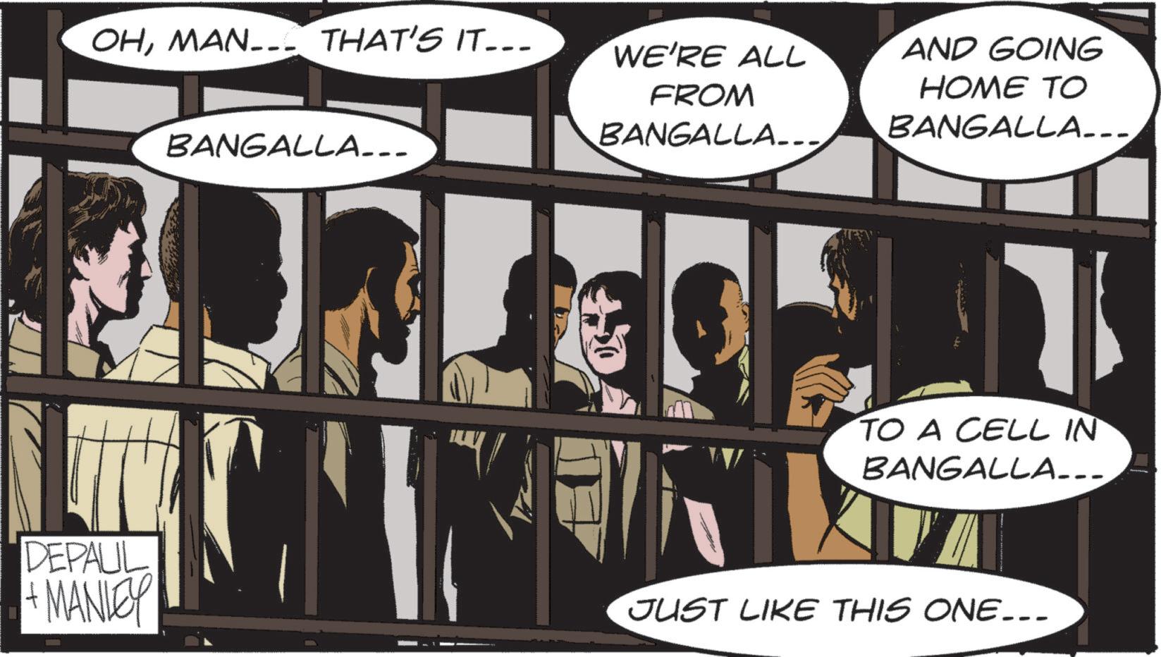 Fiction OCR: OHMAN__THAT'S IT... WE'RE ALL BANGALLA... FROM BANGALLA... AND GOING HOME TO BANGALLA... TO A CELL IN BANGALLA.... DEPAUL MANLEY JUST LIKE THIS ONE... OHMAN__THAT'S IT ... WE'RE ALL BANGALLA ... FROM BANGALLA ... AND GOING HOME TO BANGALLA ... TO A CELL IN BANGALLA .... DEPAUL MANLEY JUST LIKE THIS ONE ...
