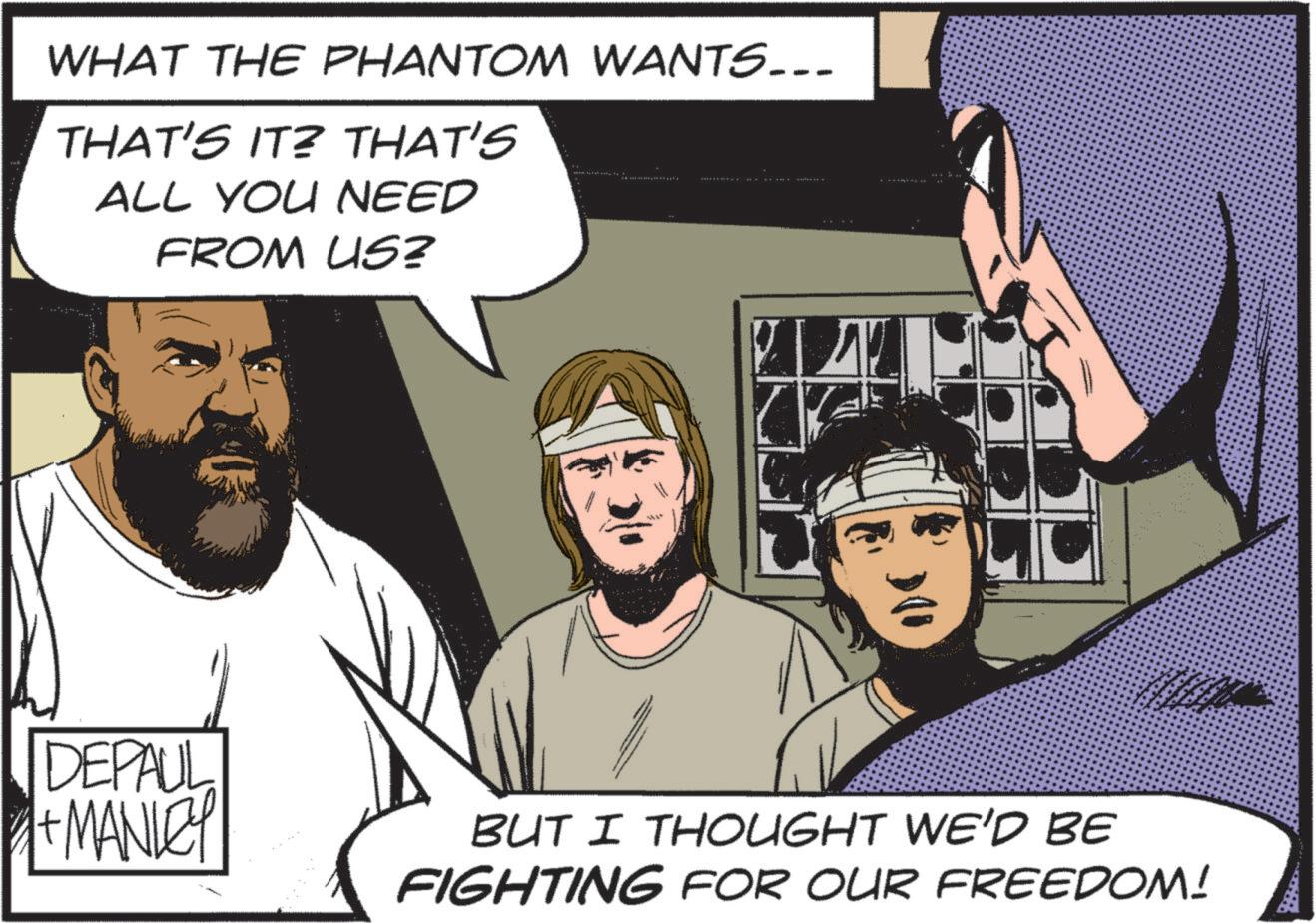 Publication OCR: WHAT THE PHANTOM WANTS….. THAT'S IT? THAT'S ALL YOU NEED FROM US? PL DEPAUL + MANLEY BUT I THOUGHT WE'D BE FIGHTING FOR OUR FREEDOM! WHAT THE PHANTOM WANTS … .. THAT'S IT ? THAT'S ALL YOU NEED FROM US ? PL DEPAUL + MANLEY BUT I THOUGHT WE'D BE FIGHTING FOR OUR FREEDOM !