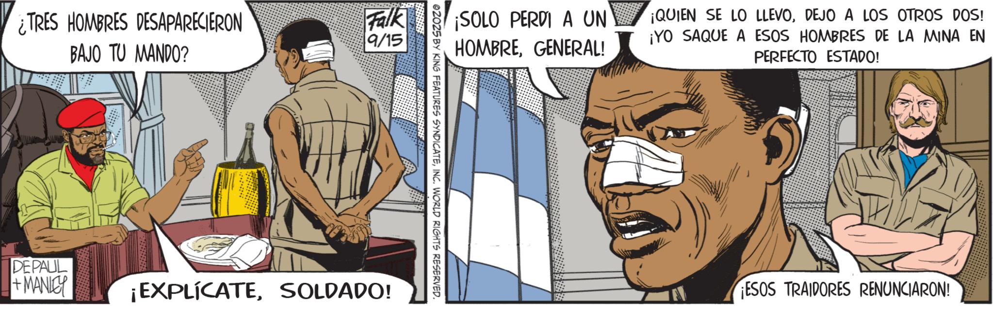 Moustache OCR: ¿TRES HOMBRES DESAPARECIERON BAJO TU MANDO? Falk 9/15 ¡SOLO PERDI A UN HOMBREGENERAL! ¡QUIEN SE LO LLEVODEJO A LOS OTROS DOS! ¡YO SAQUE A ESOS HOMBRES DE LA MINA EN PERFECTO ESTADO! 02025 BY KING FEATURES SYNDICATEINC. WORLD RIGHTS RESERVED. DEPAUL +MANLEY ¡EXPLICATESOLDADO! ¡ESOS TRAIDORES RENUNCIARON! ¿ TRES HOMBRES DESAPARECIERON BAJO TU MANDO ? Falk 9/15 ¡ SOLO PERDI A UN HOMBREGENERAL ! ¡ QUIEN SE LO LLEVODEJO A LOS OTROS DOS ! ¡ YO SAQUE A ESOS HOMBRES DE LA MINA EN PERFECTO ESTADO ! 02025 BY KING FEATURES SYNDICATEINC . WORLD RIGHTS RESERVED . DEPAUL + MANLEY ¡ EXPLICATESOLDADO ! ¡ ESOS TRAIDORES RENUNCIARON !