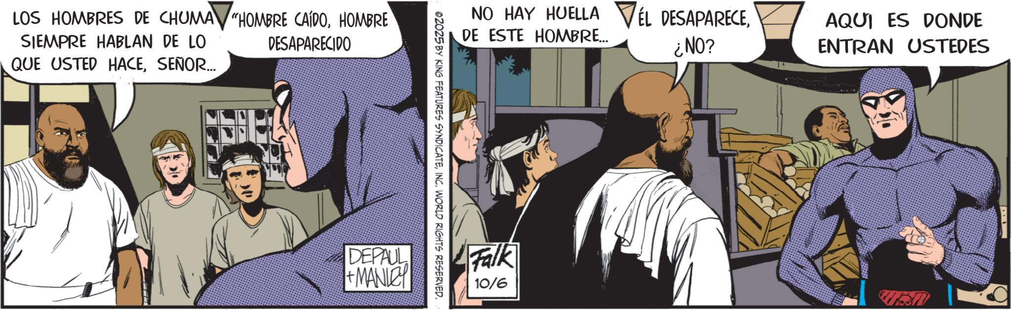 Moustache OCR: LOS HOMBRES DE CHUMA "HOMBRE CAÍDOHOMBRE SIEMPRE HABLAN DE LO DESAPARECIDO QUE USTED HACESEÑOR... NO HAY HUELLA VEL DESAPARECEDE ESTE HOMBRE... ¿NO? AQUI ES DONDE ENTRAN USTEDES 02025 BY KING FEATURES SYNDICATEINC. WORLD RIGHTS RESERVED DEPAUL +MANLEY Falk 10/6 LOS HOMBRES DE CHUMA " HOMBRE CAÍDOHOMBRE SIEMPRE HABLAN DE LO DESAPARECIDO QUE USTED HACESEÑOR ... NO HAY HUELLA VEL DESAPARECEDE ESTE HOMBRE ... ¿ NO ? AQUI ES DONDE ENTRAN USTEDES 02025 BY KING FEATURES SYNDICATEINC . WORLD RIGHTS RESERVED DEPAUL + MANLEY Falk 10/6