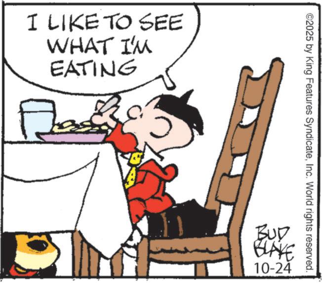 Graphics OCR: I LIKE TO SEE WHAT I'M EATING ? ©2025 by King Features SyndicateInc. World rights reserved. BUD BLAKE 10-24 I LIKE TO SEE WHAT I'M EATING ? © 2025 by King Features SyndicateInc. World rights reserved . BUD BLAKE 10-24