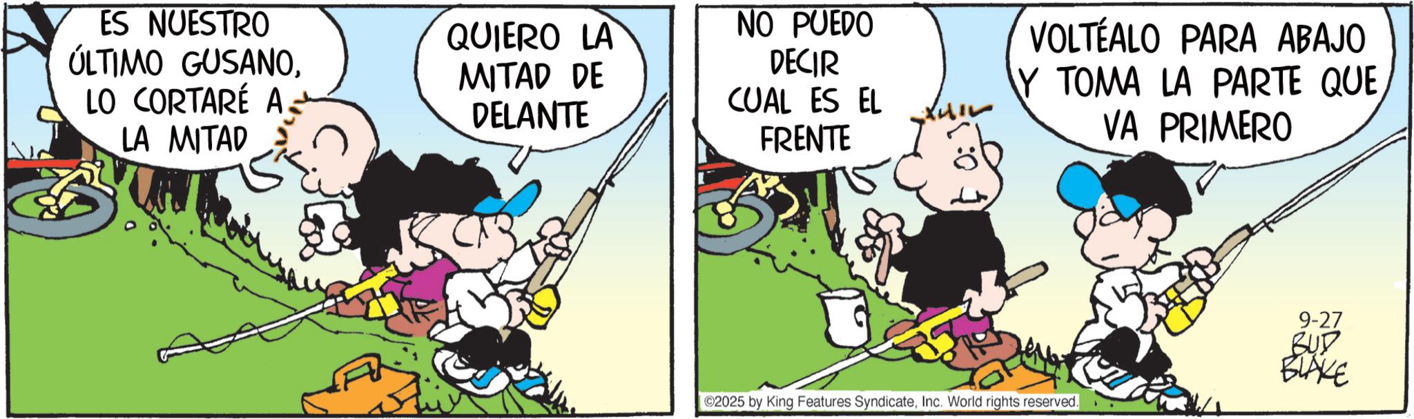 Animated cartoon OCR: ES NUESTRO ÚLTIMO GUSANOLO CORTARÉ A QUIERO LA MITAD DE DELANTE LA MITAD NO PUEDO DECIR CUAL ES EL FRENTE VOLTÉALO PARA ABAJO Y TOMA LA PARTE QUEVA PRIMERO 2025 by King Features SyndicateInc. World rights reserved. 9-27 BUD BLAKE ES NUESTRO ÚLTIMO GUSANOLO CORTARÉ A QUIERO LA MITAD DE DELANTE LA MITAD NO PUEDO DECIR CUAL ES EL FRENTE VOLTÉALO PARA ABAJO Y TOMA LA PARTE QUEVA PRIMERO 2025 by King Features SyndicateInc. World rights reserved . 9-27 BUD BLAKE
