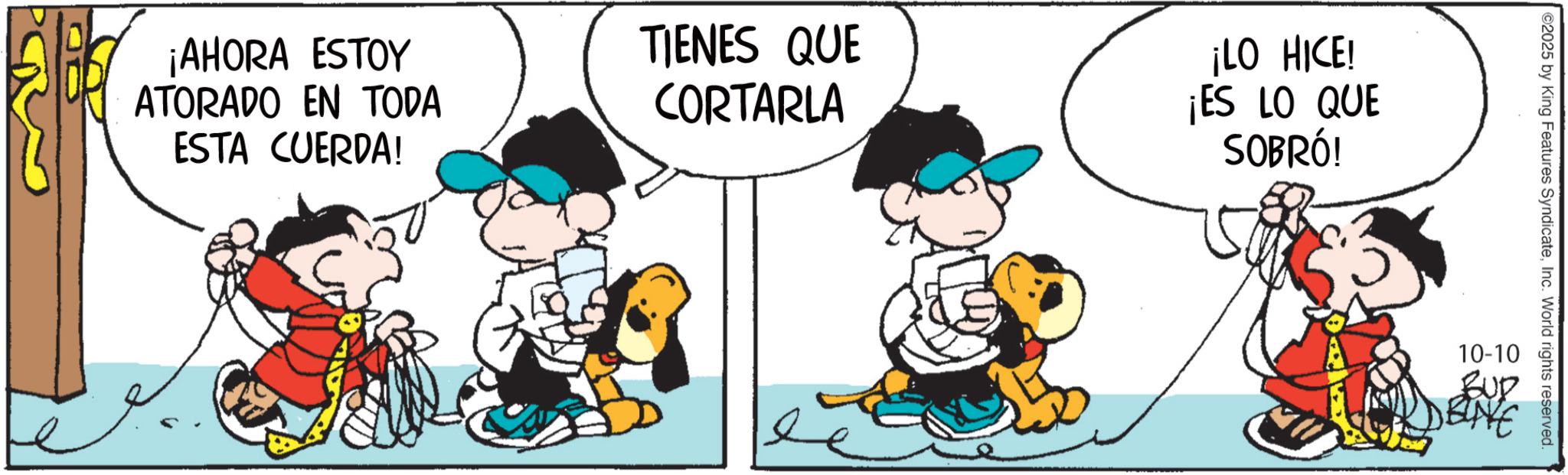 Gesture OCR: ¡AHORA ESTOY ATORADO EN TODA ESTA CUERDA! TIENES QUE CORTARLA ¡LO HICE! ¡ES LO QUE SOBRÓ! 2025 by King Features SyndicateInc. World rights reserved. 10-10 BUD ¡ AHORA ESTOY ATORADO EN TODA ESTA CUERDA ! TIENES QUE CORTARLA ¡ LO HICE ! ¡ ES LO QUE SOBRÓ ! 2025 by King Features SyndicateInc. World rights reserved . 10-10 BUD